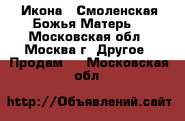 Икона « Смоленская Божья Матерь» - Московская обл., Москва г. Другое » Продам   . Московская обл.